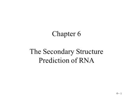 6 - 1 Chapter 6 The Secondary Structure Prediction of RNA.