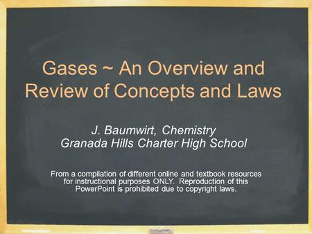 Gases ~ An Overview and Review of Concepts and Laws J. Baumwirt, Chemistry Granada Hills Charter High School From a compilation of different online and.