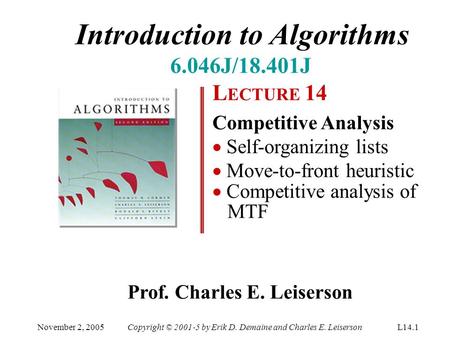 Introduction to Algorithms 6.046J/18.401J L ECTURE 14 Competitive Analysis  Self-organizing lists  Move-to-front heuristic  Competitive analysis of.