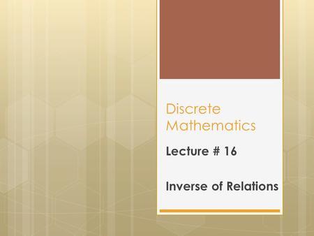 Discrete Mathematics Lecture # 16 Inverse of Relations.