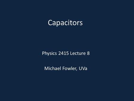 Capacitors Physics 2415 Lecture 8 Michael Fowler, UVa.