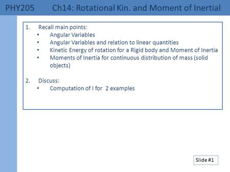 PHY205 Ch14: Rotational Kin. and Moment of Inertial 1.Recall main points: Angular Variables Angular Variables and relation to linear quantities Kinetic.