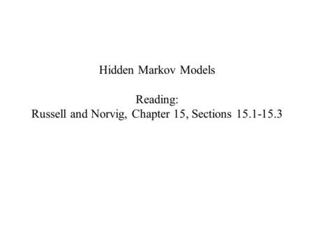 Hidden Markov Models Reading: Russell and Norvig, Chapter 15, Sections 15.1-15.3.