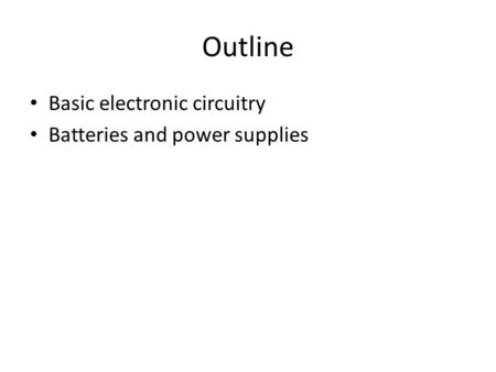 Outline Basic electronic circuitry Batteries and power supplies.
