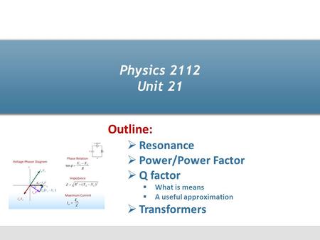 Physics 2112 Unit 21  Resonance  Power/Power Factor  Q factor  What is means  A useful approximation  Transformers Outline: