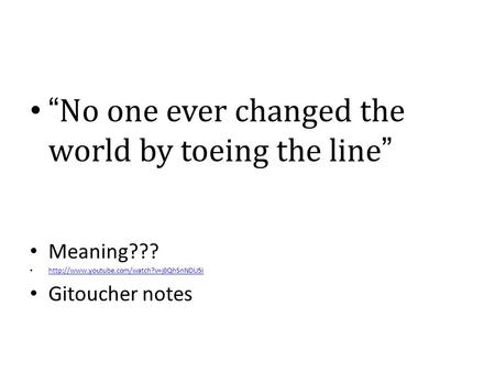 “No one ever changed the world by toeing the line” Meaning???  Gitoucher notes.