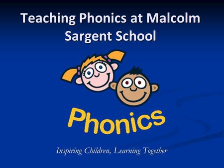 Teaching Phonics at Malcolm Sargent School Inspiring Children, Learning TogetherInspiring Children, Learning Together.