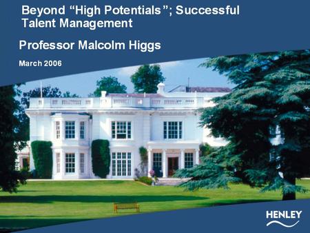 Beyond “High Potentials”: Successful Talent Management Professor Malcolm Higgs 2006.