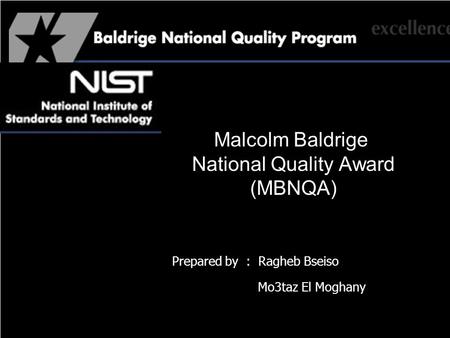 Malcolm Baldrige National Quality Award (MBNQA) Prepared by : Ragheb Bseiso Mo3taz El Moghany.
