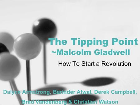 The Tipping Point ~Malcolm Gladwell How To Start a Revolution Dalyce Armstrong, Barinder Atwal, Derek Campbell, Brad Vandenberg & Christian Watson.