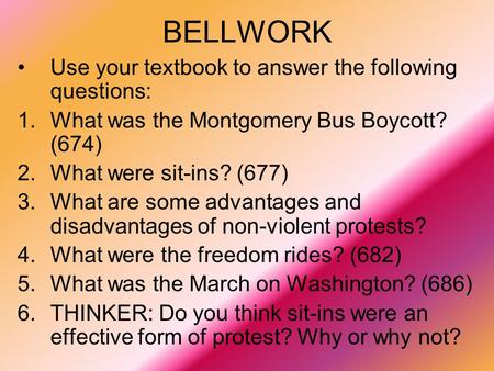 BELLWORK Use your textbook to answer the following questions: 1.What was the Montgomery Bus Boycott? (674) 2.What were sit-ins? (677) 3.What are some advantages.
