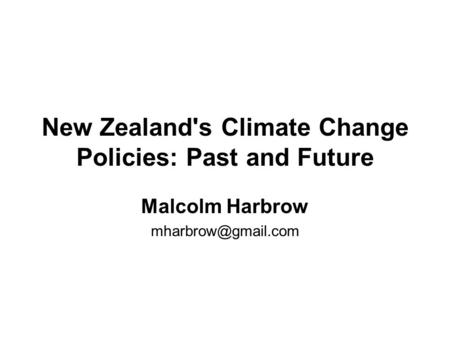New Zealand's Climate Change Policies: Past and Future Malcolm Harbrow