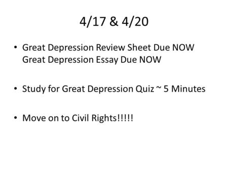 4/17 & 4/20 Great Depression Review Sheet Due NOW Great Depression Essay Due NOW Study for Great Depression Quiz ~ 5 Minutes Move on to Civil Rights!!!!!