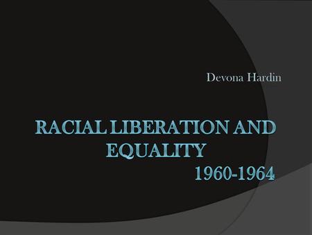Devona Hardin. Racial Liberation Racial liberation is:  the opposition to age-old social injustices and prejudices.