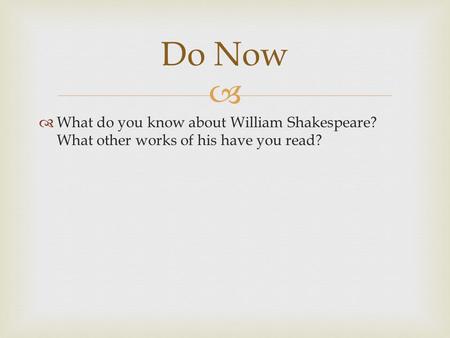   What do you know about William Shakespeare? What other works of his have you read? Do Now.