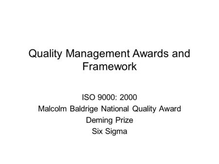 Quality Management Awards and Framework ISO 9000: 2000 Malcolm Baldrige National Quality Award Deming Prize Six Sigma.