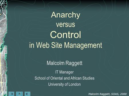 Malcolm Raggett, SOAS, 2000 Anarchy versus Control in Web Site Management Malcolm Raggett IT Manager School of Oriental and African Studies University.