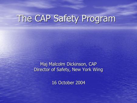 The CAP Safety Program Maj Malcolm Dickinson, CAP Director of Safety, New York Wing 16 October 2004.