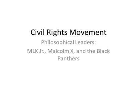 Civil Rights Movement Philosophical Leaders: MLK Jr., Malcolm X, and the Black Panthers.