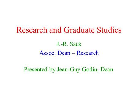 Research and Graduate Studies J.-R. Sack Assoc. Dean – Research Presented by Jean-Guy Godin, Dean.