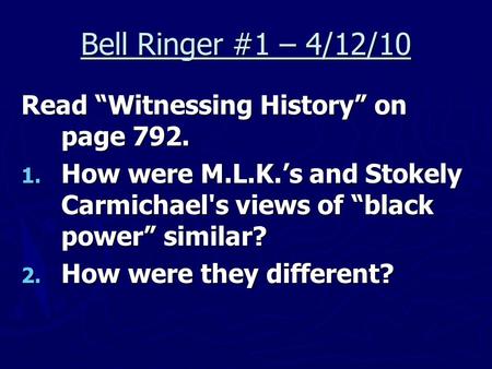 Bell Ringer #1 – 4/12/10 Read “Witnessing History” on page 792. 1. How were M.L.K.’s and Stokely Carmichael's views of “black power” similar? 2. How were.