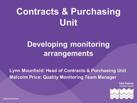 Contracts & Purchasing Unit Developing monitoring arrangements Lynn Mounfield: Head of Contracts & Purchasing Unit Malcolm Price: Quality Monitoring Team.