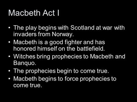 Macbeth Act I The play begins with Scotland at war with invaders from Norway. Macbeth is a good fighter and has honored himself on the battlefield. Witches.