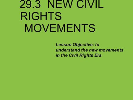 29.3 NEW CIVIL RIGHTS MOVEMENTS Lesson Objective: to understand the new movements in the Civil Rights Era.
