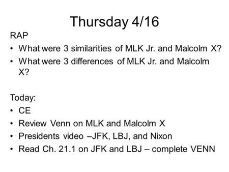 Thursday 4/16 RAP What were 3 similarities of MLK Jr. and Malcolm X? What were 3 differences of MLK Jr. and Malcolm X? Today: CE Review Venn on MLK and.