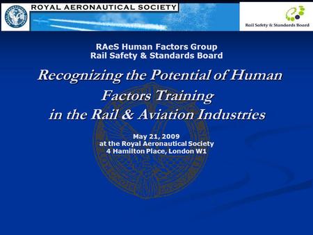 Recognizing the Potential of Human Factors Training in the Rail & Aviation Industries RAeS Human Factors Group Rail Safety & Standards Board Recognizing.