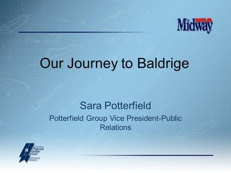 Our Journey to Baldrige Sara Potterfield Potterfield Group Vice President-Public Relations.