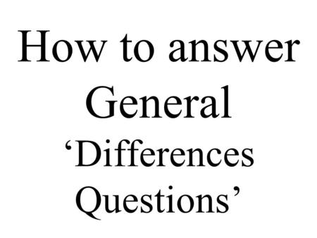 How to answer General ‘Differences Questions’. You might get a question like the next one. Be calm and think. Print it out. Do not try it at the moment.