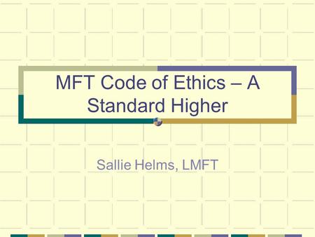 MFT Code of Ethics – A Standard Higher Sallie Helms, LMFT.