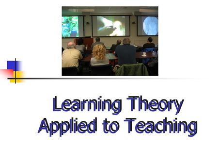 Learning Theory Applied to Teaching. ` Goals for Session  State names of the five theories  Describe each theory briefly  Think about the role of.