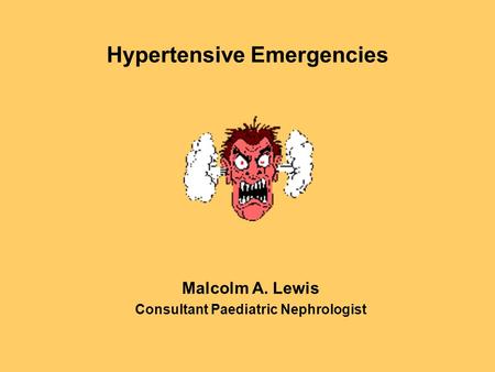 Hypertensive Emergencies Malcolm A. Lewis Consultant Paediatric Nephrologist.