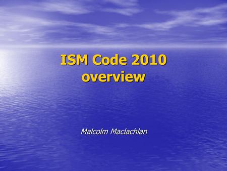 ISM Code 2010 overview Malcolm Maclachlan. ISM Code origins Serious 1980s accidents involving human error and management faults as contributing factors.