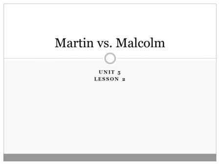 UNIT 5 LESSON 2 Martin vs. Malcolm. Objectives To explore the ideological and political development of Martin Luther King, Jr. and Malcolm X through primary.