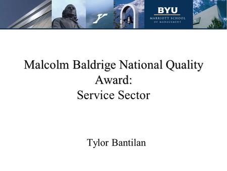 Malcolm Baldrige National Quality Award: Malcolm Baldrige National Quality Award: Service Sector Tylor Bantilan.