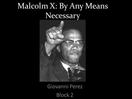 Malcolm X: By Any Means Necessary Giovanni Perez Block 2.