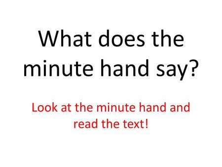 What does the minute hand say? Look at the minute hand and read the text!