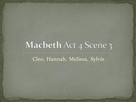 Cleo, Hannah, Melissa, Sylvie. Macduff attempts to convince Malcolm to go to war against Macbeth. Malcolm doesn’t trust Macduff and he tests Macduff’s.