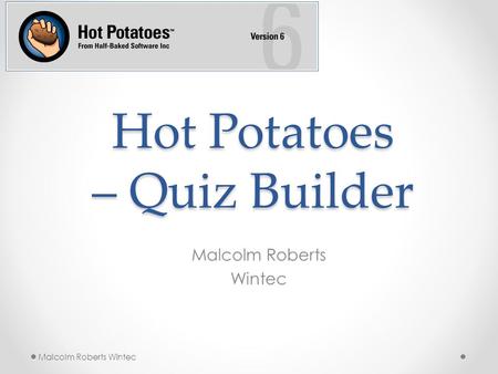 Hot Potatoes – Quiz Builder Malcolm Roberts Wintec Malcolm Roberts Wintec.