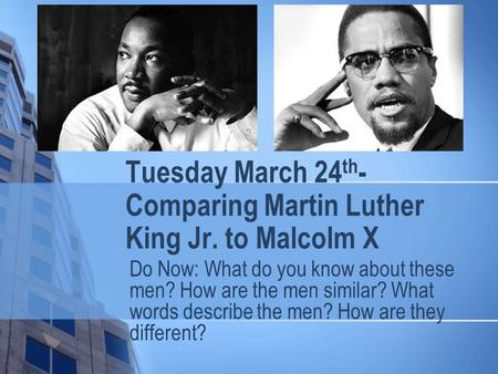 Tuesday March 24 th - Comparing Martin Luther King Jr. to Malcolm X Do Now: What do you know about these men? How are the men similar? What words describe.