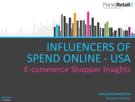 1 A Service INFLUENCERS OF SPEND ONLINE - USA E-commerce Shopper Insights April 2013 MALCOLM PINKERTON Research Director.