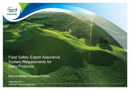 Food Safety Export Assurance System Requirements for Dairy Products Confidential to Fonterra Co-operative Group September 2014 Malcolm Bailey – Fonterra.