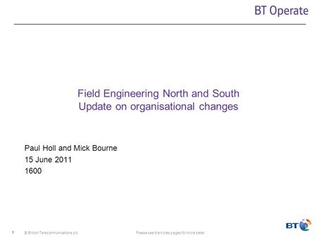 © British Telecommunications plcPlease see the notes pages for more detail 1 Field Engineering North and South Update on organisational changes Paul Holl.
