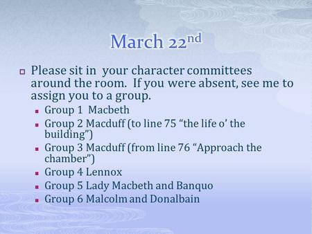  Please sit in your character committees around the room. If you were absent, see me to assign you to a group. Group 1 Macbeth Group 2 Macduff (to line.