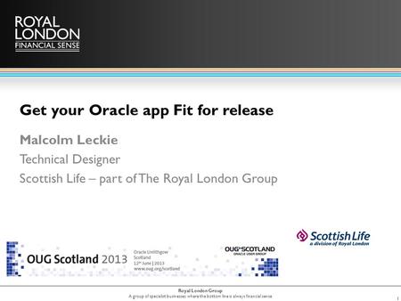 Royal London Group A group of specialist businesses where the bottom line is always financial sense Get your Oracle app Fit for release Malcolm Leckie.