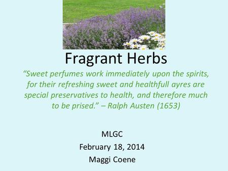 Fragrant Herbs “Sweet perfumes work immediately upon the spirits, for their refreshing sweet and healthfull ayres are special preservatives to health,