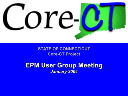 STATE OF CONNECTICUT Core-CT Project EPM User Group Meeting January 2004.